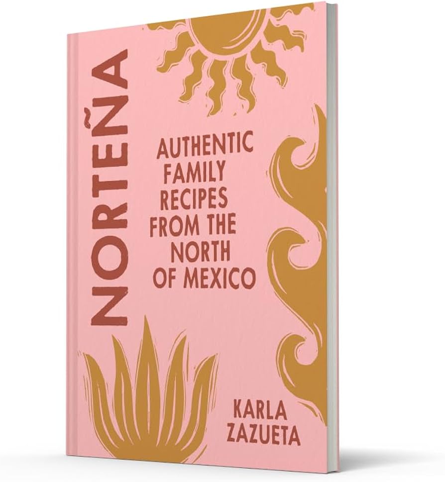 NORTEÑA MEXICAN COOKBOOK by KARLA ZAZUETA: AUTHENTIC MEXICAN COOKBOOK RECIPES, PERFECT FOR FAMILY FOOD AND FEASTING