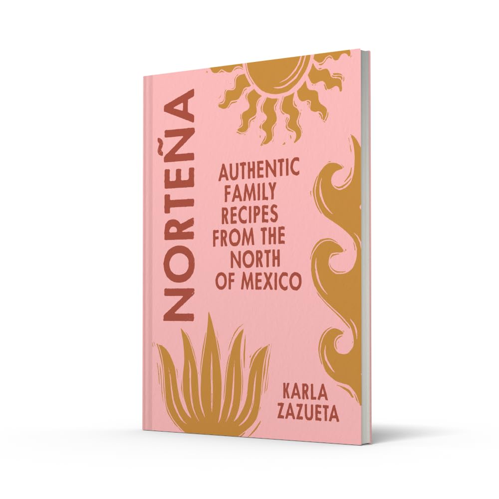 NORTEÑA MEXICAN COOKBOOK by KARLA ZAZUETA: AUTHENTIC MEXICAN COOKBOOK RECIPES, PERFECT FOR FAMILY FOOD AND FEASTING