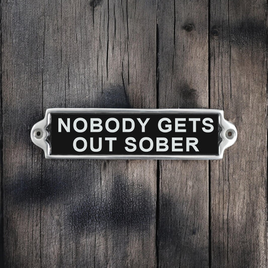 20CM ALUMINIUM NOBODY GETS OUT SOBER SIGN