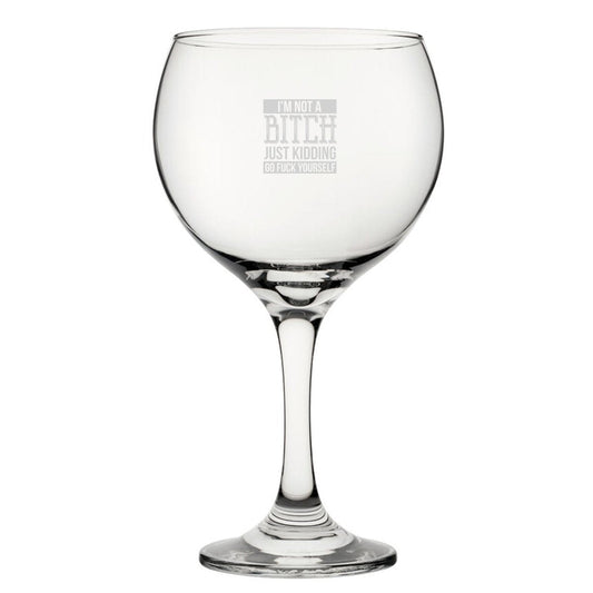 I'm Not A B*tch Just Kidding Go F*ck Yourself - Engraved Novelty Gin Balloon Cocktail Glass
